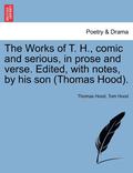 The Works of T. H., Comic and Serious, in Prose and Verse. Edited, with Notes, by His Son (Thomas Hood).
