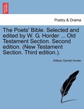 Poets' Bible. Selected and edited by W. G. Horder ... Old Testament Section. Second edition. (New Testament Section. Third edition.).
