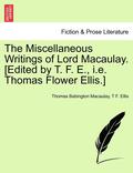 The Miscellaneous Writings of Lord Macaulay. [Edited by T. F. E., i.e. Thomas Flower Ellis.]