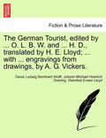 The German Tourist, Edited by ... O. L. B. W. and ... H. D., Translated by H. E. Lloyd; ... with ... Engravings from Drawings, by A. G. Vickers.
