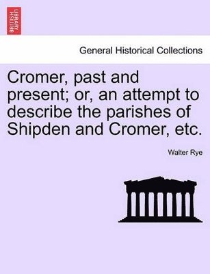 Walter Rye - Cromer, Past and Present; Or, an Attempt to Describe the Parishes of Shipden and Cromer, Etc., Häftad. Tillgänglighet: Lägg i varukorg