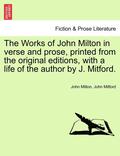 The Works of John Milton in Verse and Prose, Printed from the Original Editions, with a Life of the Author by J. Mitford.