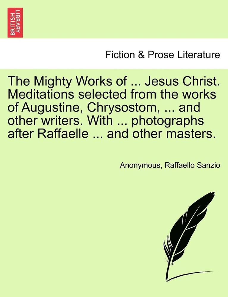 Anonymous, Raffaello Sanzio - Mighty Works of ... Jesus Christ. Meditations Selected from the Works of Augustine, Chrysostom, ... and Other Writers. with ... Photographs After Raffaelle ... and Other Masters., Häftad