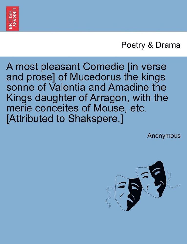 Anonymous - A Most Pleasant Comedie [In Verse and Prose] of Mucedorus the Kings Sonne of Valentia and Amadine the Kings Daughter of Arragon, with the Merie Concei, Häftad