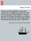 History of the Expedition under the command of Captains Lewis and Clark to the sources of the Missouri, thence across the Rocky Mountains, and down the river Columbia to the Pacific Ocean. Performe...