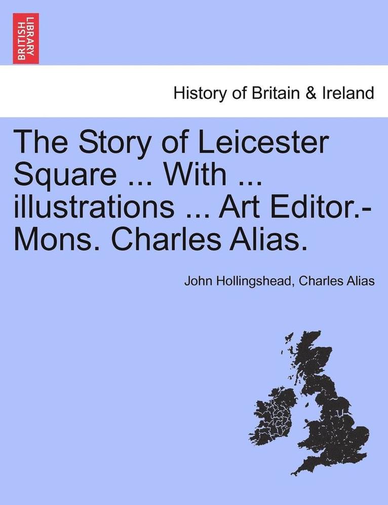 John Hollingshead, Charles Alias - The Story of Leicester Square ... with ... Illustrations ... Art Editor.-Mons. Charles Alias., Häftad