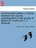 Controversial Letters, in Rhyme, Between Two Country Schoolmasters in the County of Meath [P. Lowth and T. J. Browne].