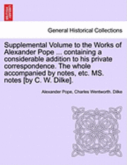 Alexander Pope, Charles Wentworth Dilke - Supplemental Volume to the Works of Alexander Pope ... Containing a Considerable Addition to His Private Correspondence. the Whole Accompanied by Note, Häftad