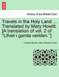 Travels in the Holy Land ... Translated by Mary Howitt. [A Translation of Vol. 2 of "Lifvet I Gamla Verlden."]