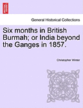 Six Months in British Burmah; Or India Beyond the Ganges in 1857.
