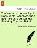 The Works of the late Right Honourable Joseph Addison, Esq. The third edition, etc. Edited by Thomas Tickell.
