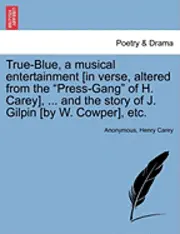 Anonymous, Henry Carey - True-Blue, a Musical Entertainment [in Verse, Altered from the Press-Gang of H. Carey], ... and the Story of J. Gilpin [by W. Cowper], Etc., Häftad. Tillgänglighet: Lägg i varukorg