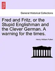 Henry William Pullen - Fred and Fritz, or the Stupid Englishman and the Clever German. a Warning for the Times., Häftad. Tillgänglighet: Lägg i varukorg