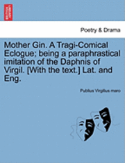 Publius Virgilius Maro - Mother Gin. a Tragi-Comical Eclogue; Being a Paraphrastical Imitation of the Daphnis of Virgil. [With the Text.] Lat. and Eng., Häftad