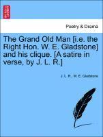 Grand Old Man [i.E. the Right Hon. W. E. Gladstone] and His Clique. [a Satire in Verse, by J. L. R.]