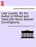 Late Laurels. by the Author of Wheat and Tares [Sir Henry Stewart Cunningham].