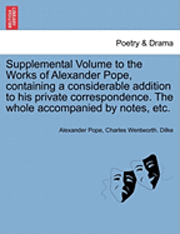 Alexander Pope, Charles Wentworth Dilke - Supplemental Volume to the Works of Alexander Pope, Containing a Considerable Addition to His Private Correspondence. the Whole Accompanied by Notes,, Häftad