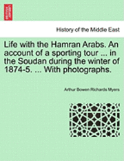 Arthur Bowen Richards Myers - Life with the Hamran Arabs. an Account of a Sporting Tour ... in the Soudan During the Winter of 1874-5. ... with Photographs., Häftad. Tillgänglighet: Lägg i varukorg