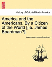 Anonymous, James Boardman - America and the Americans. by a Citizen of the World [I.E. James Boardman?]., Häftad