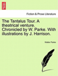 The Tantalus Tour. a Theatrical Venture. Chronicled by W. Parke. with Illustrations by J. Harrison.