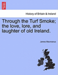 Through the Turf Smoke; The Love, Lore, and Laughter of Old Ireland.