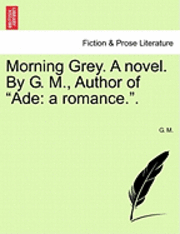 G. M - Morning Grey. a Novel. by G. M., Author of "Ade: A Romance..", Häftad
