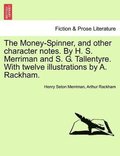 Money-Spinner, and Other Character Notes. by H. S. Merriman and S. G. Tallentyre. with Twelve Illustrations by A. Rackham.