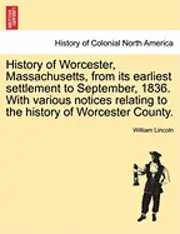 William Lincoln - History of Worcester, Massachusetts, from Its Earliest Settlement to September, 1836. with Various Notices Relating to the History of Worcester County., Häftad. Tillgänglighet: Lägg i varukorg