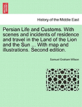 Persian Life and Customs. with Scenes and Incidents of Residence and Travel in the Land of the Lion and the Sun ... with Map and Illustrations. Second Edition.