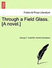 George F Underhill, Herbert Sweetland - Through a Field Glass. [A Novel.], Häftad. Tillgänglighet: Lägg i varukorg