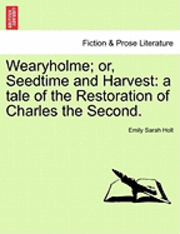Wearyholme; Or, Seedtime and Harvest: A Tale of the Restoration of Charles the Second.