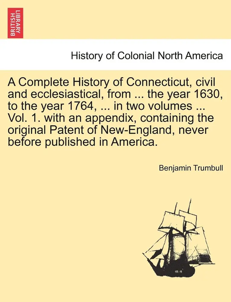 Benjamin Trumbull - Complete History of Connecticut, civil and ecclesiastical, from ... the year 1630, to the year 1764, ... in two volumes ... Vol. 1. with an appendix, containing the original Patent of New-England, never before published in America., Häftad. Tillgänglighet: Lägg i varukorg