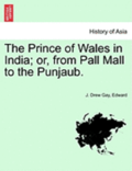 The Prince of Wales in India; Or, from Pall Mall to the Punjaub.