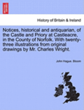 Notices, Historical and Antiquarian, of the Castle and Priory at Castleacre, in the County of Norfolk. with Twenty-Three Illustrations from Original D