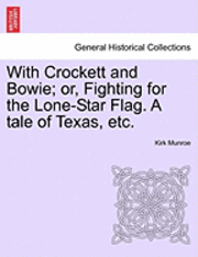 With Crockett and Bowie; Or, Fighting for the Lone-Star Flag. a Tale of Texas, Etc.