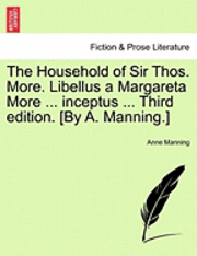 Household of Sir Thos. More. Libellus a Margareta More ... Inceptus ... Third Edition. [By A. Manning.]