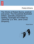 The Works of Robert Burns, Poetical and Prose. the Household Illustrated Edition, Specially Prepared for Reading. Arranged and Edited by 'Gertrude' [I.E. Mrs. Jane Cross Simpson].