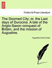 Augustine David Crake - The Doomed City; Or, the Last Days of Durocina. a Tale of the Anglo-Saxon Conquest of Britain, and the Mission of Augustine., Häftad. Tillgänglighet: Lägg i varukorg