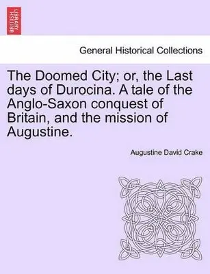 Augustine David Crake - Doomed City; Or, the Last Days of Durocina. a Tale of the Anglo-Saxon Conquest of Britain, and the Mission of Augustine. New and Revised Edition., Häftad. Tillgänglighet: Lägg i varukorg