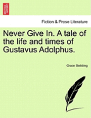 Grace Stebbing - Never Give In. a Tale of the Life and Times of Gustavus Adolphus., Häftad. Tillgänglighet: Lägg i varukorg