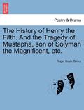 The History of Henry the Fifth. and the Tragedy of Mustapha, Son of Solyman the Magnificent, Etc.