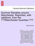Summer Rambles Around Manchester. Reprinted, with Additions, from the 'Manchester Guardian..'