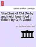 Sketches of Old Derby and Neighbourhood ... Edited by G. F. Gadd.