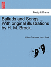 William Makepeace Thackeray, Henry Brock - Ballads and Songs ... with Original Illustrations by H. M. Brock., Häftad