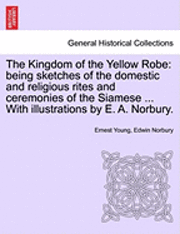 Ernest Young, Edwin Norbury - The Kingdom of the Yellow Robe: Being Sketches of the Domestic and Religious Rites and Ceremonies of the Siamese ... with Illustrations by E. A. Norbu, Häftad. Tillgänglighet: Lägg i varukorg