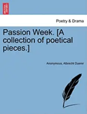 Anonymous, Albrecht Duerer - Passion Week. [A Collection of Poetical Pieces.], Häftad. Tillgänglighet: Lägg i varukorg