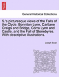S.'s Picturesque Views of the Falls of the Clyde. Bonniton Lynn, Cartlane Craigs and Bridge, Corra Lynn and Castle, and the Fall of Stonebyres. with Descriptive Illustrations.
