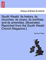 Duncan Fraser - South Weald. Its History, Its Churches, Its Vicars, Its Worthies, and Its Amenities. [Illustrated. Reprinted from the South Weald Church Magazine.], Häftad. Tillgänglighet: Lägg i varukorg