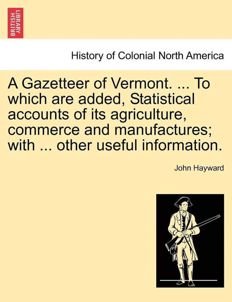 John Hayward - Gazetteer of Vermont. ... to Which Are Added, Statistical Accounts of Its Agriculture, Commerce and Manufactures; With ... Other Useful Information., Häftad