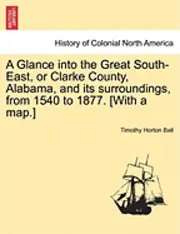 Timothy Horton Ball - Glance into the Great South-East, or Clarke County, Alabama, and its surroundings, from 1540 to 1877. [With a map.], Häftad. Tillgänglighet: Lägg i varukorg